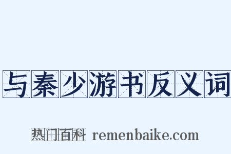 与秦少游书反义词是什么意思的图片